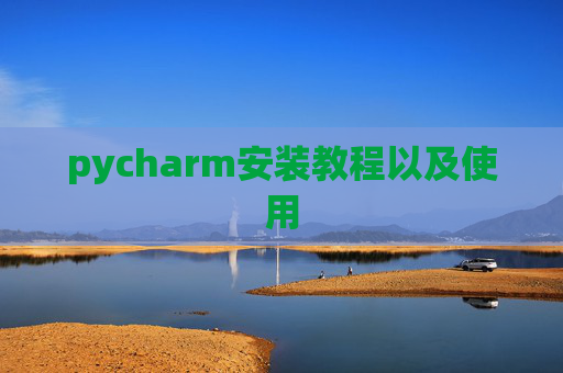 pycharm安装教程以及使用 pycharm安装教程以及使用